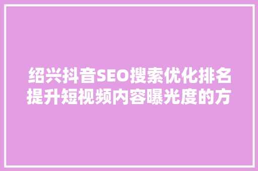 绍兴抖音SEO搜索优化排名提升短视频内容曝光度的方法