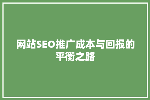 网站SEO推广成本与回报的平衡之路