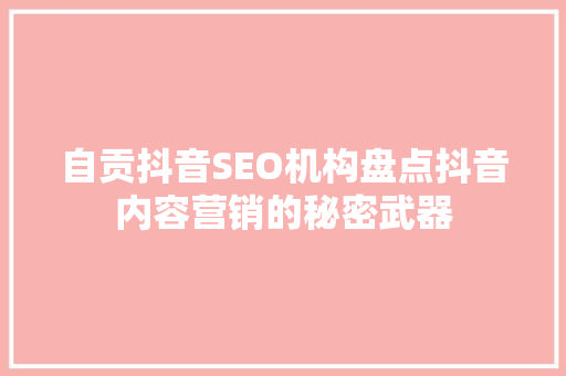 自贡抖音SEO机构盘点抖音内容营销的秘密武器