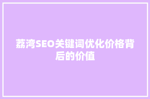 荔湾SEO关键词优化价格背后的价值
