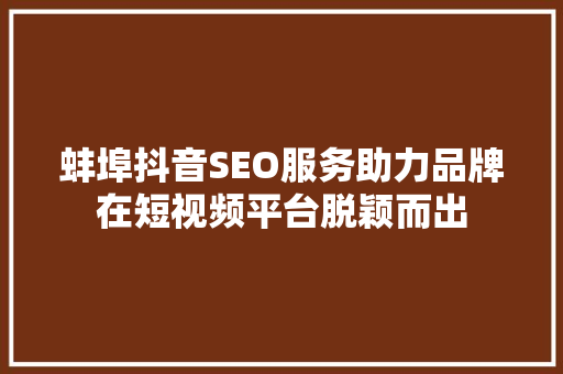 蚌埠抖音SEO服务助力品牌在短视频平台脱颖而出