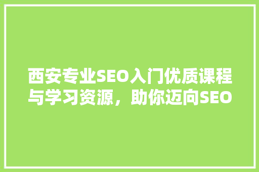 西安专业SEO入门优质课程与学习资源，助你迈向SEO高手之路
