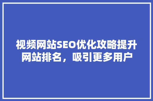 视频网站SEO优化攻略提升网站排名，吸引更多用户