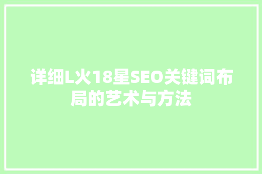 详细L火18星SEO关键词布局的艺术与方法