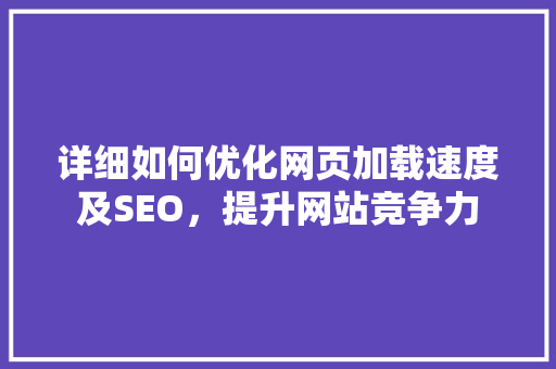 详细如何优化网页加载速度及SEO，提升网站竞争力