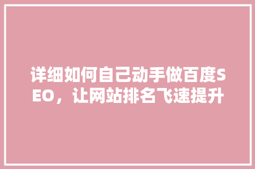 详细如何自己动手做百度SEO，让网站排名飞速提升