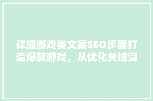 详细游戏类文案SEO步骤打造爆款游戏，从优化关键词开始