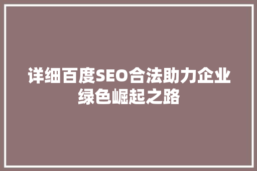 详细百度SEO合法助力企业绿色崛起之路