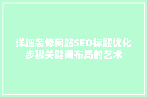 详细装修网站SEO标题优化步骤关键词布局的艺术
