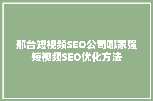 邢台短视频SEO公司哪家强短视频SEO优化方法