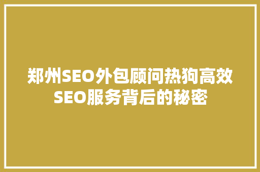 郑州SEO外包顾问热狗高效SEO服务背后的秘密