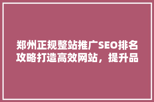 郑州正规整站推广SEO排名攻略打造高效网站，提升品牌影响力