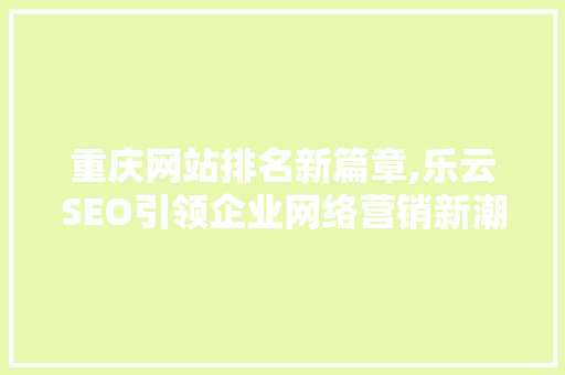 重庆网站排名新篇章,乐云SEO引领企业网络营销新潮流
