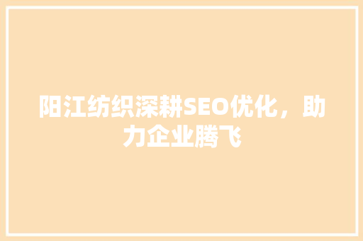 阳江纺织深耕SEO优化，助力企业腾飞