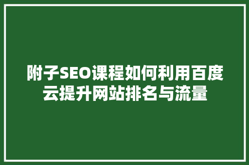 附子SEO课程如何利用百度云提升网站排名与流量