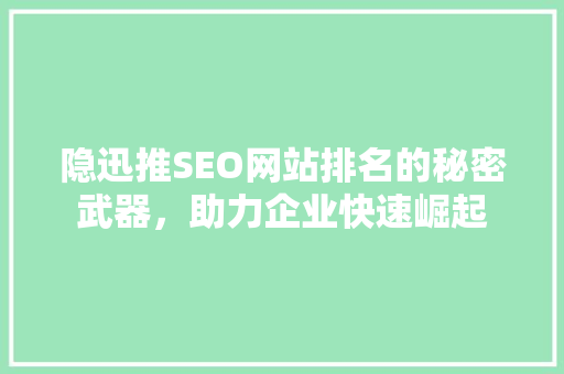 隐迅推SEO网站排名的秘密武器，助力企业快速崛起