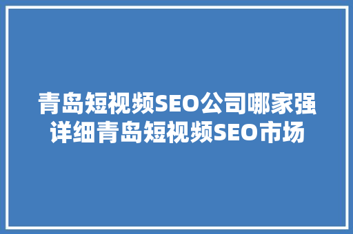 青岛短视频SEO公司哪家强详细青岛短视频SEO市场