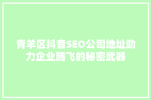 青羊区抖音SEO公司地址助力企业腾飞的秘密武器