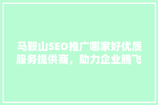 马鞍山SEO推广哪家好优质服务提供商，助力企业腾飞