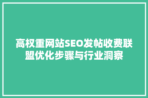 高权重网站SEO发帖收费联盟优化步骤与行业洞察