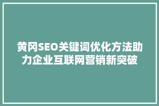 黄冈SEO关键词优化方法助力企业互联网营销新突破