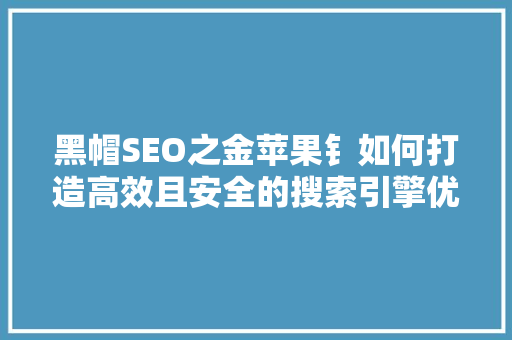 黑帽SEO之金苹果钅如何打造高效且安全的搜索引擎优化步骤