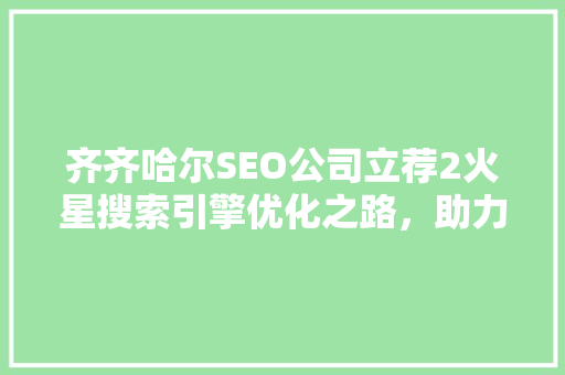 齐齐哈尔SEO公司立荐2火星搜索引擎优化之路，助力企业腾飞