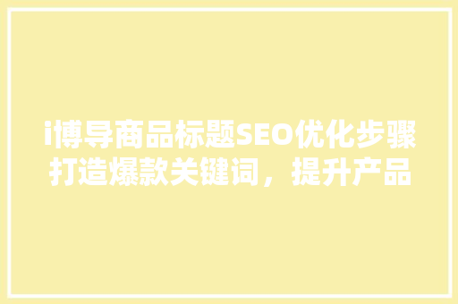i博导商品标题SEO优化步骤打造爆款关键词，提升产品曝光率