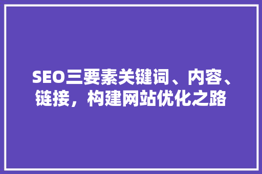 SEO三要素关键词、内容、链接，构建网站优化之路