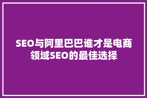 SEO与阿里巴巴谁才是电商领域SEO的最佳选择