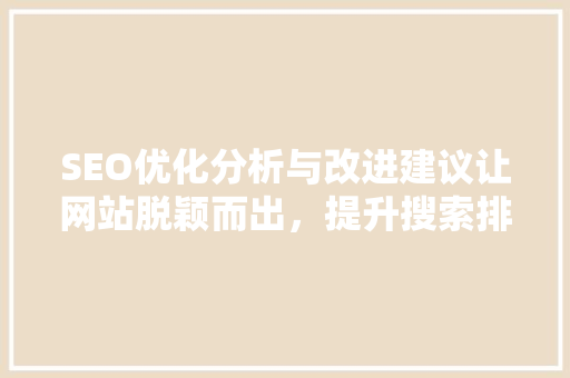 SEO优化分析与改进建议让网站脱颖而出，提升搜索排名
