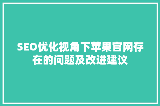 SEO优化视角下苹果官网存在的问题及改进建议  第1张