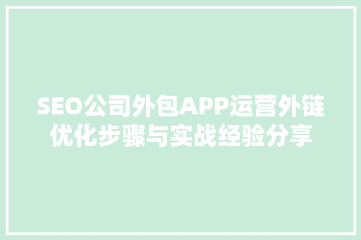 SEO公司外包APP运营外链优化步骤与实战经验分享