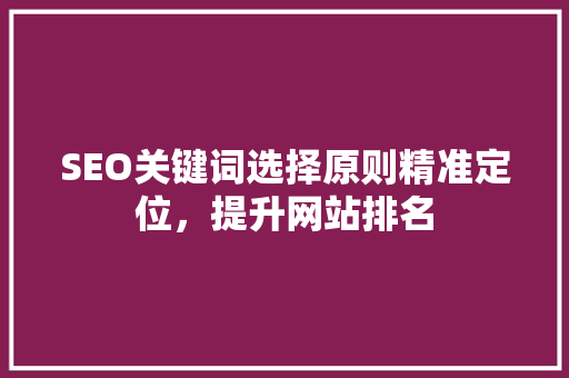 SEO关键词选择原则精准定位，提升网站排名