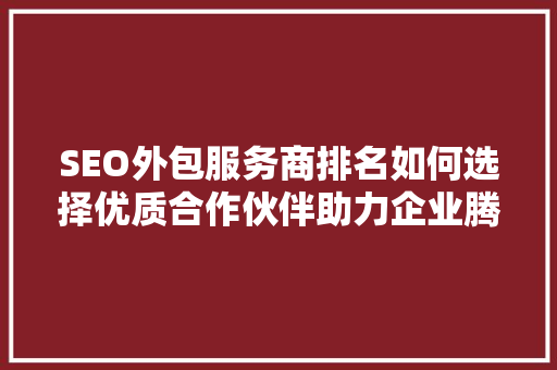 SEO外包服务商排名如何选择优质合作伙伴助力企业腾飞