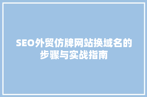 SEO外贸仿牌网站换域名的步骤与实战指南