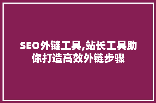 SEO外链工具,站长工具助你打造高效外链步骤