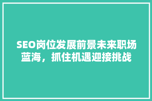 SEO岗位发展前景未来职场蓝海，抓住机遇迎接挑战