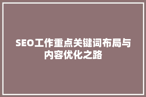 SEO工作重点关键词布局与内容优化之路