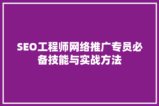 SEO工程师网络推广专员必备技能与实战方法