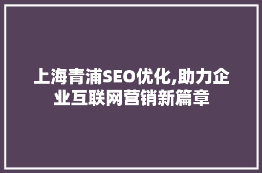 上海青浦SEO优化,助力企业互联网营销新篇章