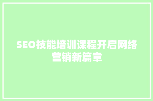 SEO技能培训课程开启网络营销新篇章