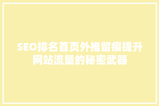 SEO排名首页外推留痕提升网站流量的秘密武器