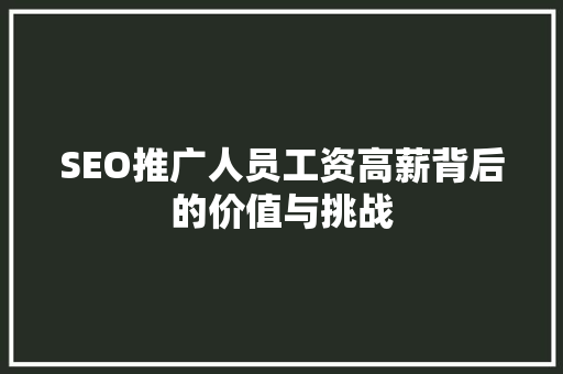 SEO推广人员工资高薪背后的价值与挑战