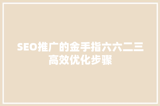SEO推广的金手指六六二三高效优化步骤