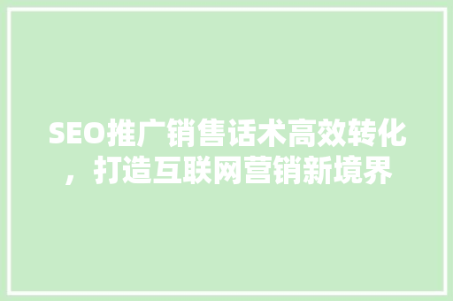 SEO推广销售话术高效转化，打造互联网营销新境界