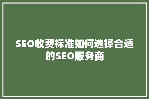 SEO收费标准如何选择合适的SEO服务商