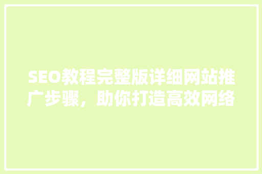 SEO教程完整版详细网站推广步骤，助你打造高效网络品牌