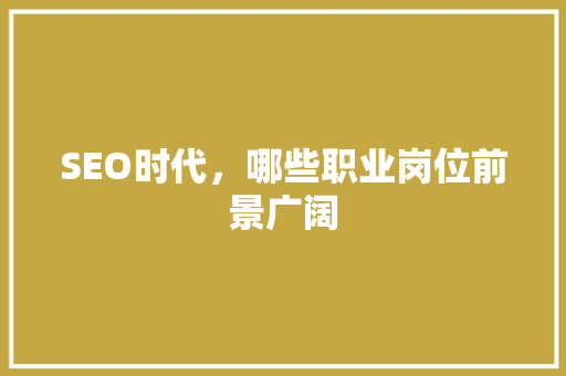 SEO时代，哪些职业岗位前景广阔