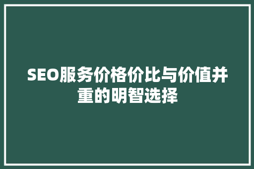 SEO服务价格价比与价值并重的明智选择